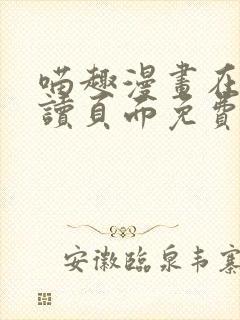 喵趣漫画在线阅读页面免费阅读