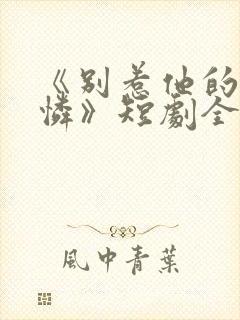 《别惹他的小可怜》短剧全集