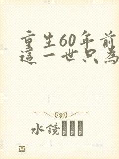 重生60年前,这一世只为妻儿观看高清