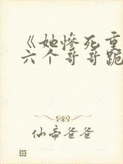 《她惨死重生,六个哥哥跪地求原谅》