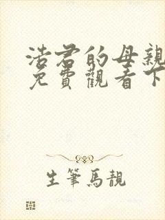 浩君的母亲漫画免费观看下拉式