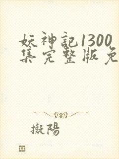 妖神记1300集完整版免费观看