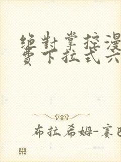 绝对掌控漫画免费下拉式六漫画