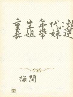 重生年代:炮灰长姐带妹逆袭免费阅读