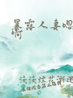 暴露人妻嗯嗯啊啊