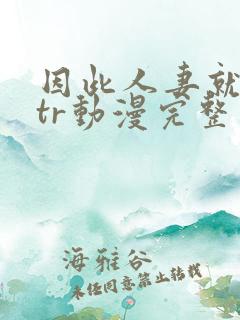 因此人妻就被ntr动漫完整版