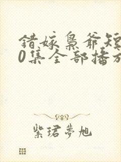 错嫁枭爷短剧60集全部播放