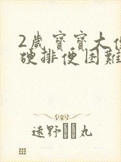 2岁宝宝大便干硬排便困难怎么办