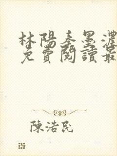 林阳秦墨浓全文免费阅读最新章节