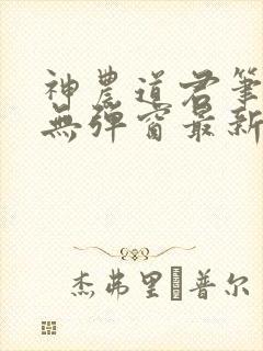 神农道君笔趣阁无弹窗最新章节免费