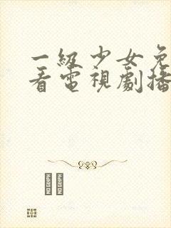 一级少女免费观看电视剧播放器推荐