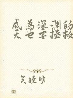 成为深渊的我今天也要拯救人类小说