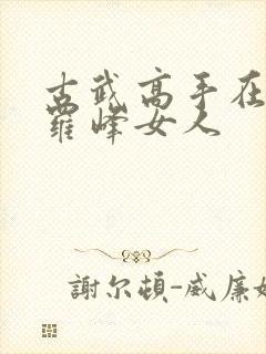 古武高手在都市罗峰女人