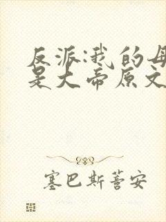 反派:我的母亲是大帝原文