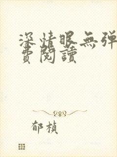 深情眼无弹窗免费阅读