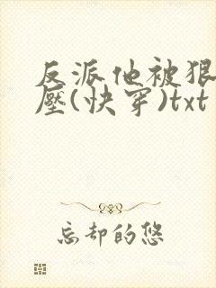 反派他被狠狠欺压(快穿)txt