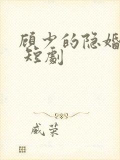 顾少的隐婚罪妻 短剧
