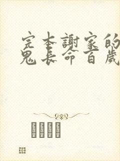 完本谢家的短命鬼长命百岁了