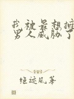 我被最想拥抱的男人威胁了漫画无删减版