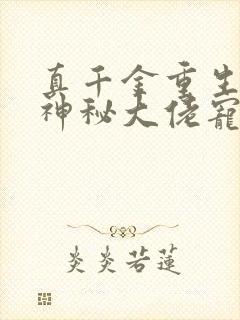 真千金重生后被神秘大佬宠哭了全文