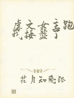 虐文女主跑路后我接盘了