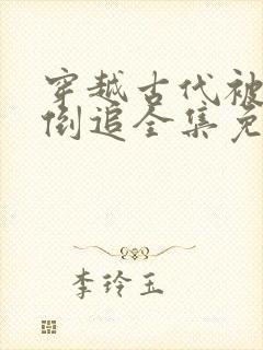 穿越古代被女帝倒追全集免费观看