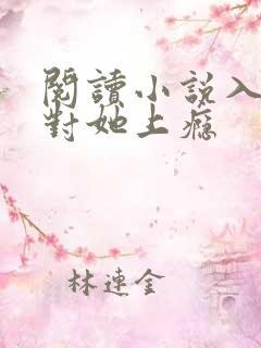 阅读小说入夜,对她上瘾