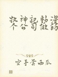 牧神记动漫是哪个公司做的