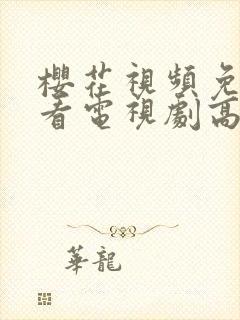 樱花视频免费观看电视剧高清下载