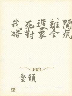 我死遁离开后攻略对象全疯了小说