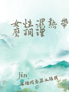 女性湿热带下怎么调理