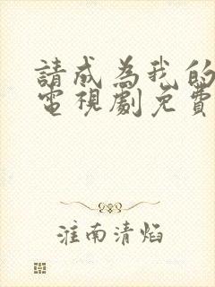 请成为我的家人电视剧免费观看完整版