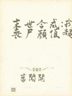 末世合成:我的丧尸颜值超高 王二狗