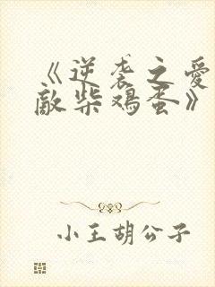 《逆袭之爱上情敌柴鸡蛋》阅读全文