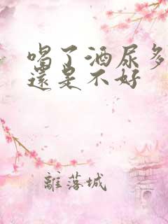 喝了酒尿多是好还是不好