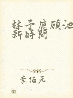 林予鹿顾池野更新时间