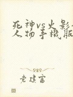 死神vs火影全人物手机版下载