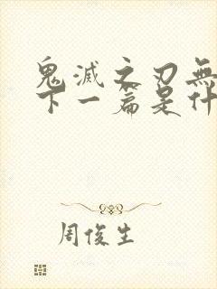 鬼灭之刃无限城下一篇是什么