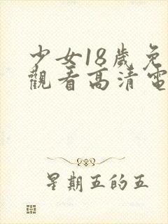 少女18岁免费观看高清电视剧网站