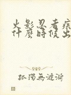 火影忍者疾风传什么时候出的