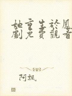 她重生于凤位短剧免费观看