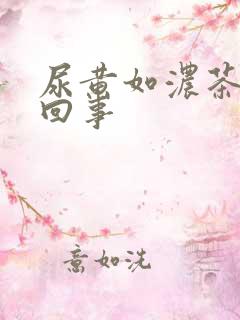 尿黄如浓茶怎么回事