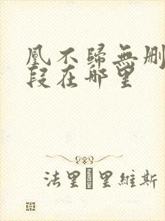 凰不归无删减片段在哪里