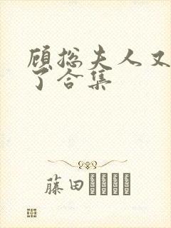 顾总夫人又虐渣了合集