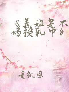 《义姐是不良妈妈授乳中》