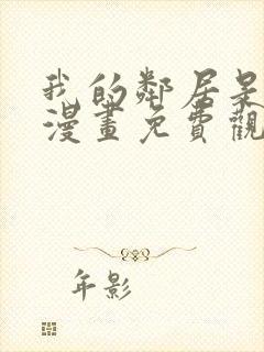 我的邻居是bj漫画免费观看全集免费