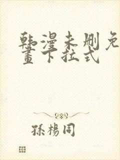 韩漫未删免费漫画下拉式