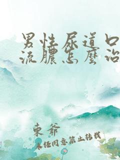 男性尿道口疼痛流脓怎么治