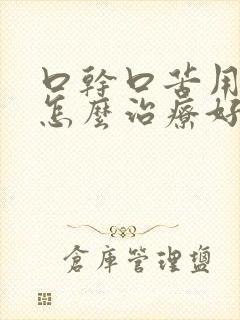 口干口苦用啥药怎么治疗好