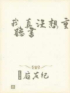 我真没想重生啊 听书